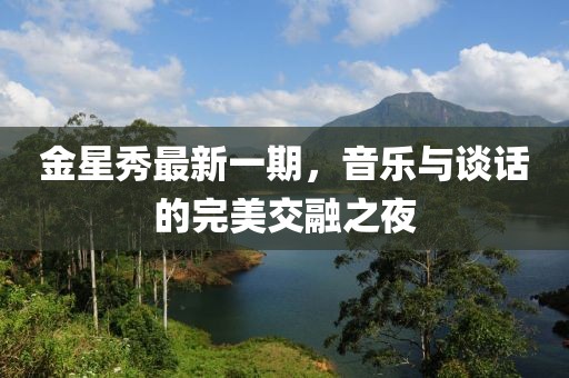 金星秀最新一期，音樂與談話的完美交融之夜