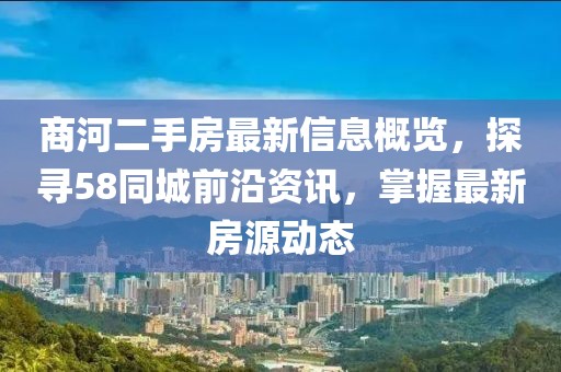 商河二手房最新信息概覽，探尋58同城前沿資訊，掌握最新房源動(dòng)態(tài)