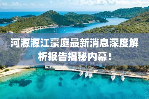 河源源江豪庭最新消息深度解析報告揭秘內(nèi)幕！