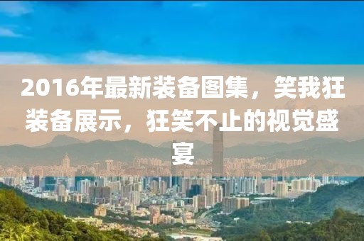 2016年最新裝備圖集，笑我狂裝備展示，狂笑不止的視覺盛宴
