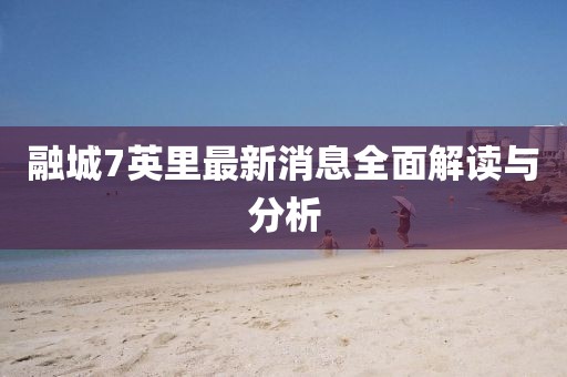 融城7英里最新消息全面解讀與分析