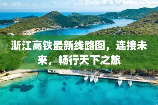 浙江高鐵最新線路圖，連接未來，暢行天下之旅