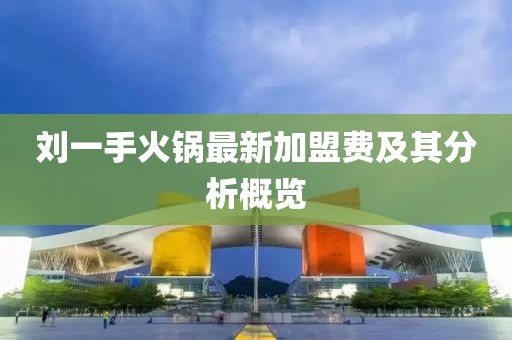 劉一手火鍋最新加盟費及其分析概覽