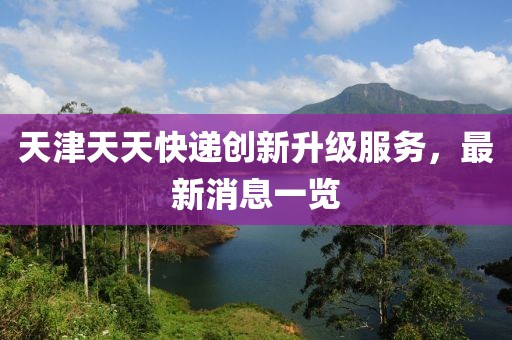 天津天天快遞創(chuàng)新升級(jí)服務(wù)，最新消息一覽