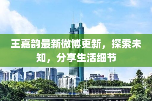 王嘉韻最新微博更新，探索未知，分享生活細(xì)節(jié)