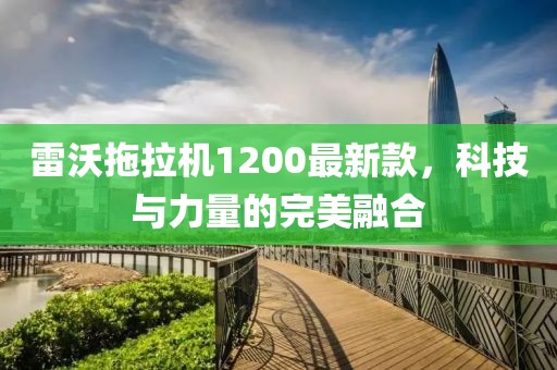 雷沃拖拉機1200最新款，科技與力量的完美融合