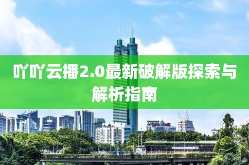 吖吖云播2.0最新破解版探索與解析指南
