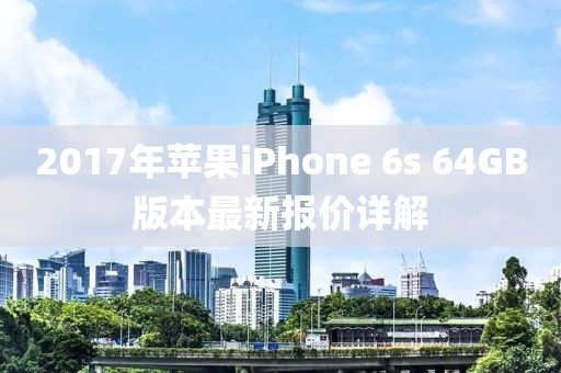 2017年蘋果iPhone 6s 64GB版本最新報(bào)價(jià)詳解