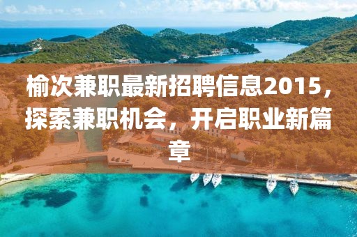 榆次兼職最新招聘信息2015，探索兼職機會，開啟職業(yè)新篇章