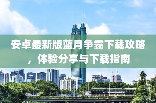 安卓最新版藍(lán)月爭霸下載攻略，體驗(yàn)分享與下載指南