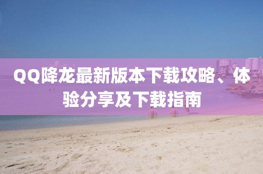 QQ降龍最新版本下載攻略、體驗(yàn)分享及下載指南