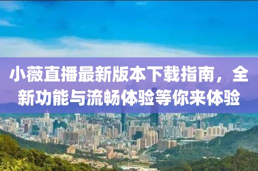 小薇直播最新版本下載指南，全新功能與流暢體驗(yàn)等你來體驗(yàn)