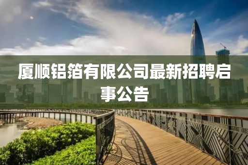 廈順鋁箔有限公司最新招聘啟事公告