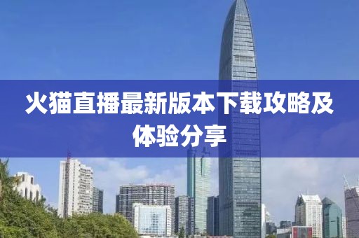 火貓直播最新版本下載攻略及體驗(yàn)分享