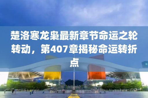 楚洛寒龍梟最新章節(jié)命運(yùn)之輪轉(zhuǎn)動(dòng)，第407章揭秘命運(yùn)轉(zhuǎn)折點(diǎn)