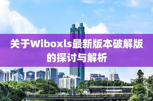 關(guān)于Wiboxls最新版本破解版的探討與解析