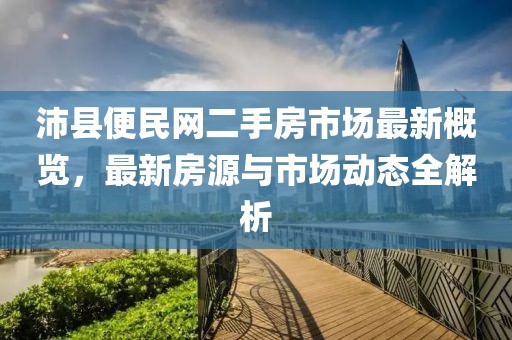 沛縣便民網(wǎng)二手房市場(chǎng)最新概覽，最新房源與市場(chǎng)動(dòng)態(tài)全解析