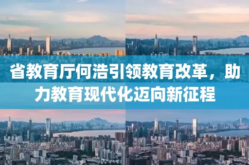 省教育廳何浩引領(lǐng)教育改革，助力教育現(xiàn)代化邁向新征程