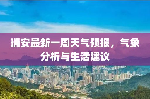瑞安最新一周天氣預報，氣象分析與生活建議