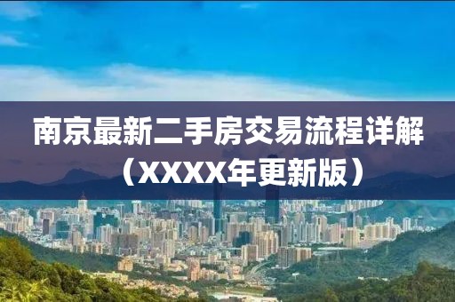 南京最新二手房交易流程詳解（XXXX年更新版）