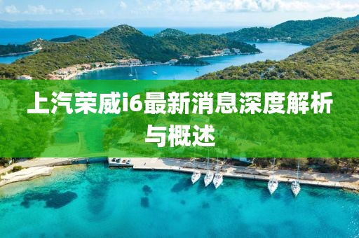 上汽榮威i6最新消息深度解析與概述
