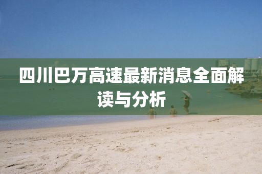 四川巴萬(wàn)高速最新消息全面解讀與分析