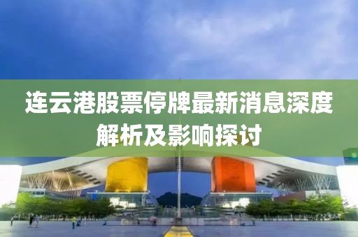 連云港股票停牌最新消息深度解析及影響探討