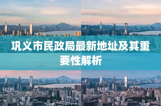 鞏義市民政局最新地址及其重要性解析