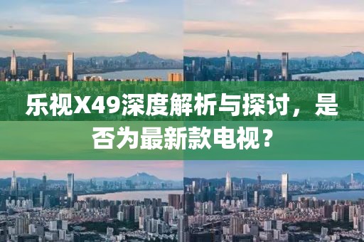 樂視X49深度解析與探討，是否為最新款電視？