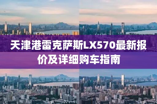 天津港雷克薩斯LX570最新報價及詳細(xì)購車指南