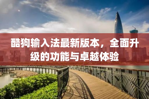 酷狗輸入法最新版本，全面升級(jí)的功能與卓越體驗(yàn)