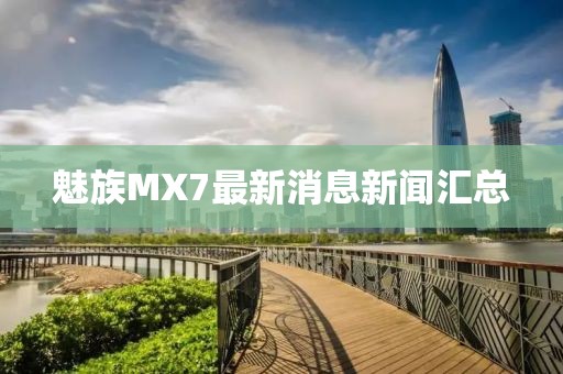 魅族MX7最新消息新聞匯總