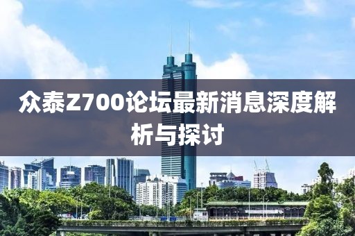 眾泰Z700論壇最新消息深度解析與探討