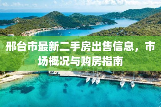 邢臺市最新二手房出售信息，市場概況與購房指南