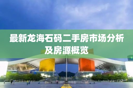 最新龍海石碼二手房市場分析及房源概覽