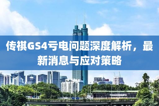 傳祺GS4虧電問題深度解析，最新消息與應(yīng)對策略