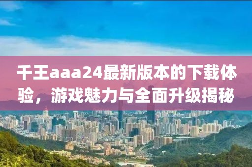 千王aaa24最新版本的下載體驗(yàn)，游戲魅力與全面升級(jí)揭秘