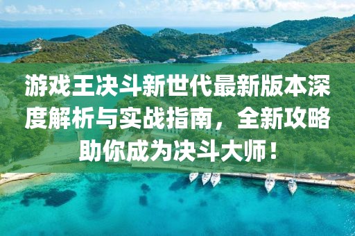 游戲王決斗新世代最新版本深度解析與實戰(zhàn)指南，全新攻略助你成為決斗大師！
