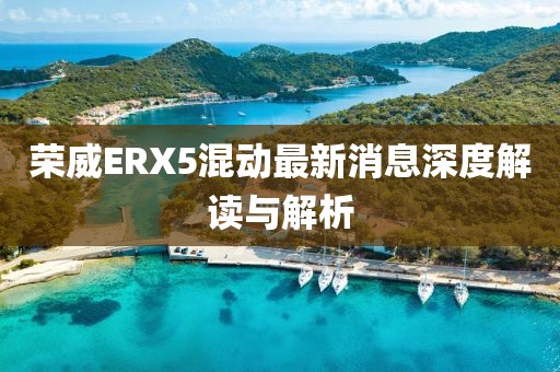 榮威ERX5混動(dòng)最新消息深度解讀與解析