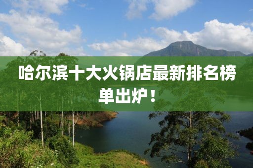 哈爾濱十大火鍋店最新排名榜單出爐！