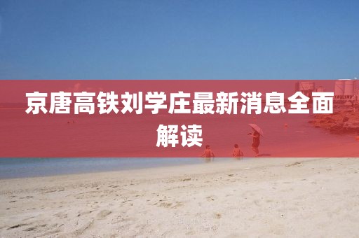 京唐高鐵劉學(xué)莊最新消息全面解讀