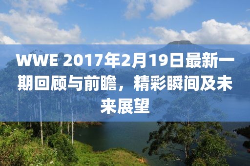 WWE 2017年2月19日最新一期回顧與前瞻，精彩瞬間及未來(lái)展望