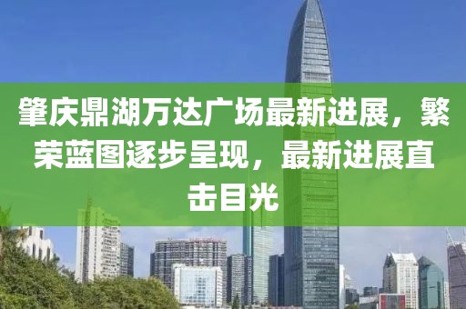 肇慶鼎湖萬達(dá)廣場最新進(jìn)展，繁榮藍(lán)圖逐步呈現(xiàn)，最新進(jìn)展直擊目光