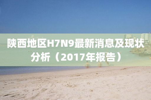 陜西地區(qū)H7N9最新消息及現(xiàn)狀分析（2017年報告）