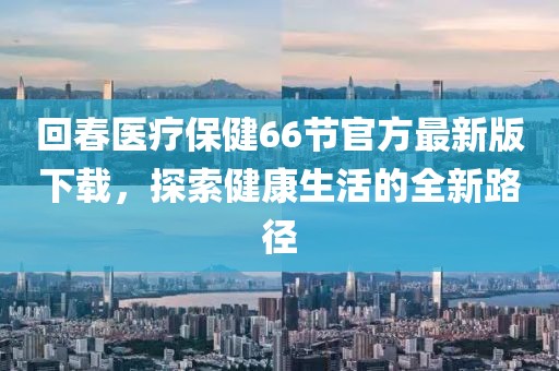 回春醫(yī)療保健66節(jié)官方最新版下載，探索健康生活的全新路徑