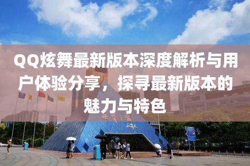 QQ炫舞最新版本深度解析與用戶體驗分享，探尋最新版本的魅力與特色