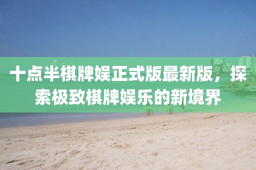 十點(diǎn)半棋牌娛正式版最新版，探索極致棋牌娛樂的新境界