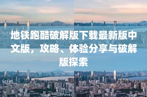 地鐵跑酷破解版下載最新版中文版，攻略、體驗(yàn)分享與破解版探索