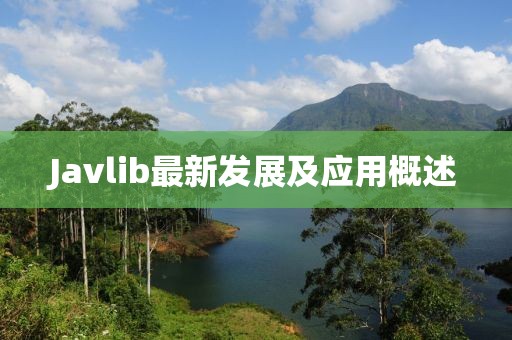 Javlib最新發(fā)展及應(yīng)用概述