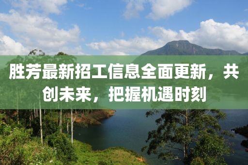 勝芳最新招工信息全面更新，共創(chuàng)未來，把握機(jī)遇時(shí)刻